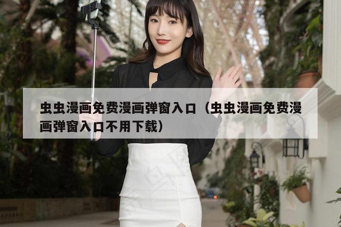 虫虫漫画免费漫画弹窗入口(虫虫漫画免费漫画弹窗入口不用下载)